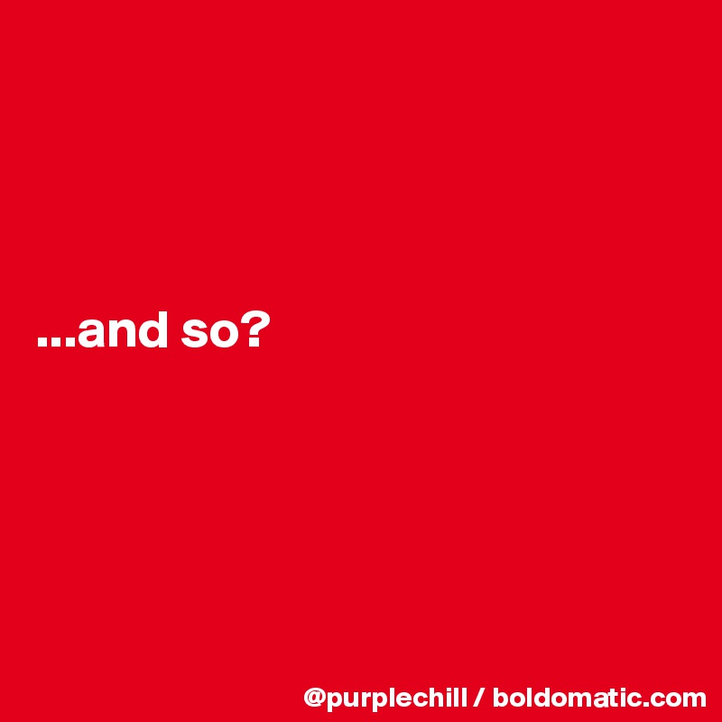 




...and so?






