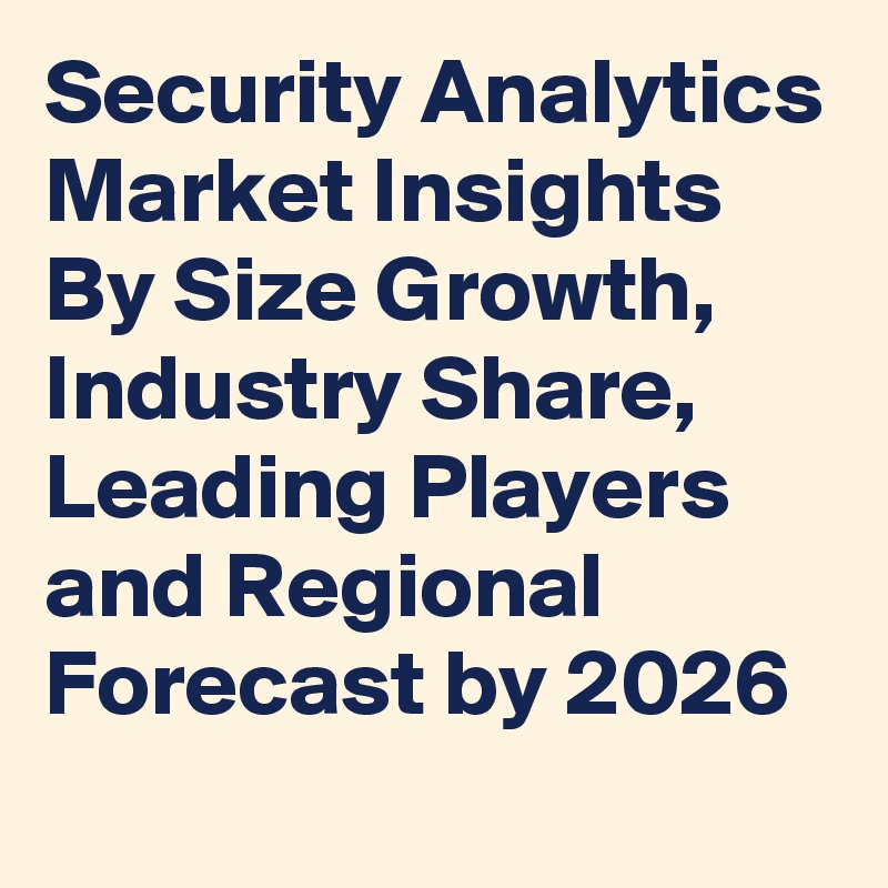 Security Analytics Market Insights By Size Growth, Industry Share, Leading Players and Regional Forecast by 2026
