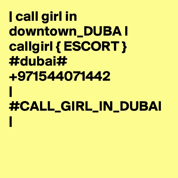 | call girl in downtown_DUBA I callgirl { ESCORT } #dubai# +971544071442 
| #CALL_GIRL_IN_DUBAI |