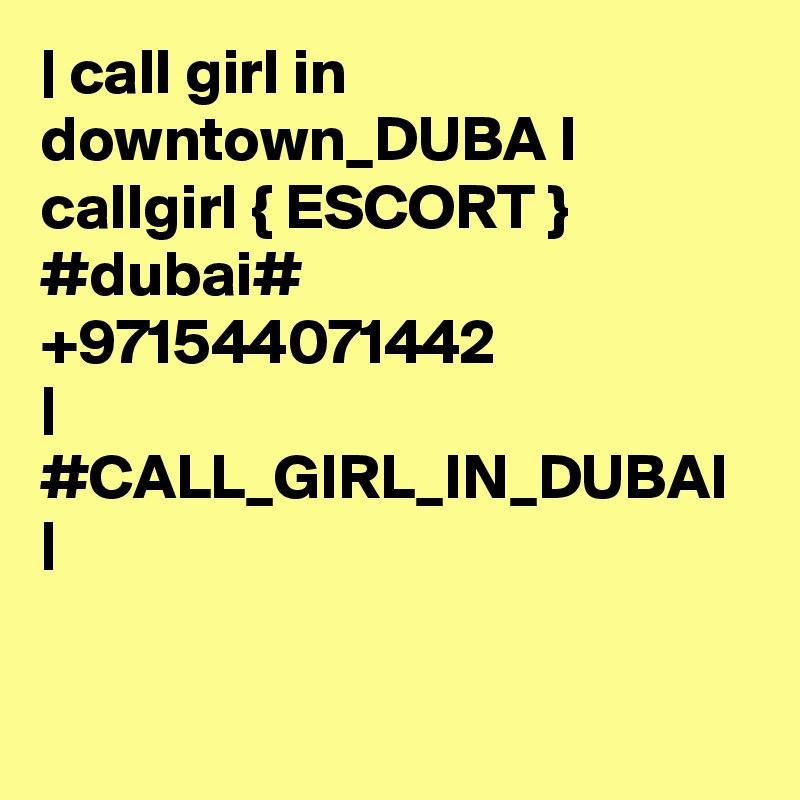 | call girl in downtown_DUBA I callgirl { ESCORT } #dubai# +971544071442 
| #CALL_GIRL_IN_DUBAI |