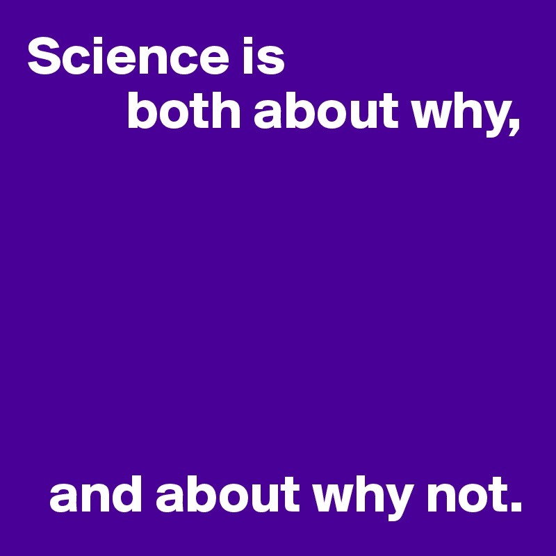 Science is
         both about why,






  and about why not.