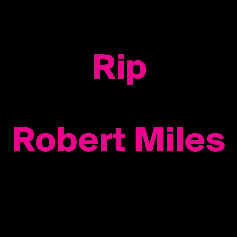 
           Rip 

Robert Miles 
