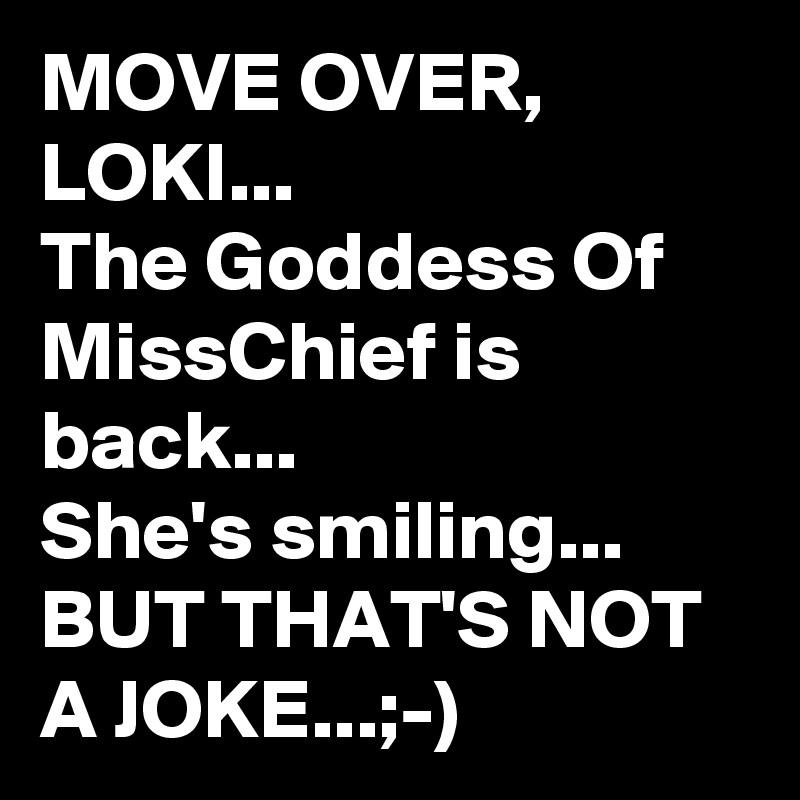 MOVE OVER,
LOKI...
The Goddess Of MissChief is back...
She's smiling...
BUT THAT'S NOT A JOKE...;-)