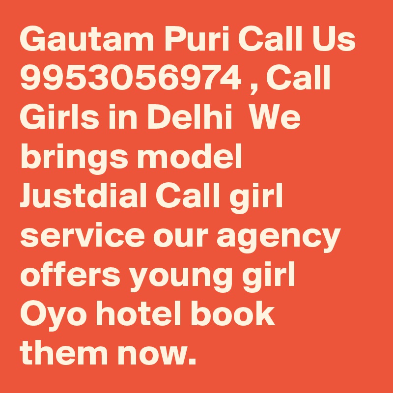 Gautam Puri Call Us  9953056974 , Call Girls in Delhi  We brings model Justdial Call girl service our agency offers young girl Oyo hotel book them now.