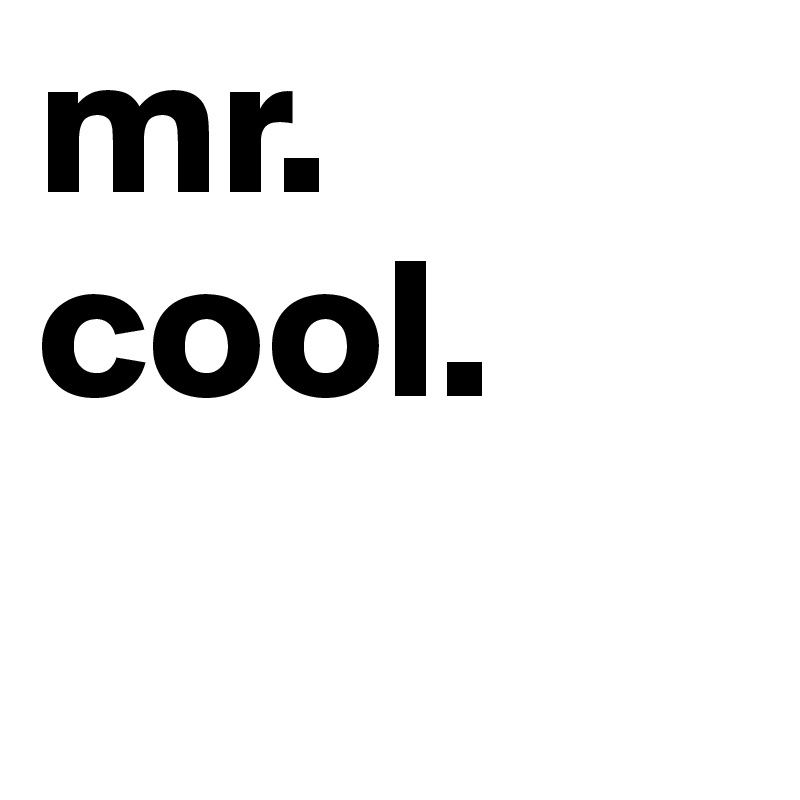 mr. cool.