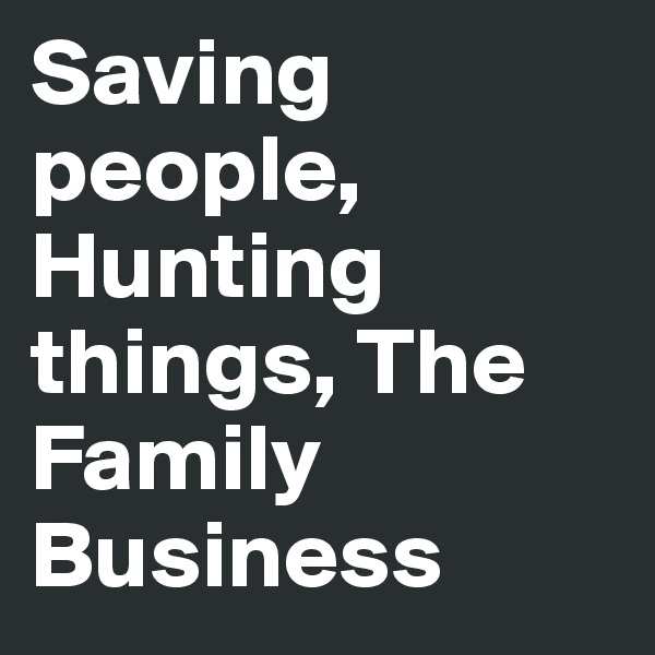 Saving people, Hunting things, The Family Business