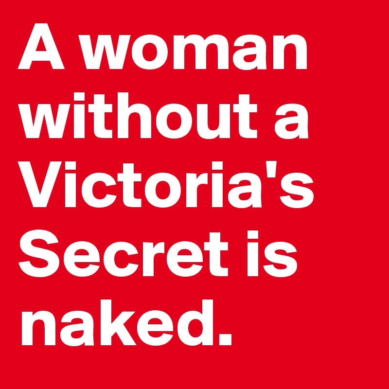 A woman without a Victoria's Secret is naked.
