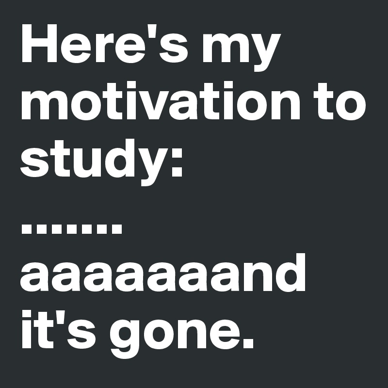 Here's my motivation to study:
.......
aaaaaaand it's gone.