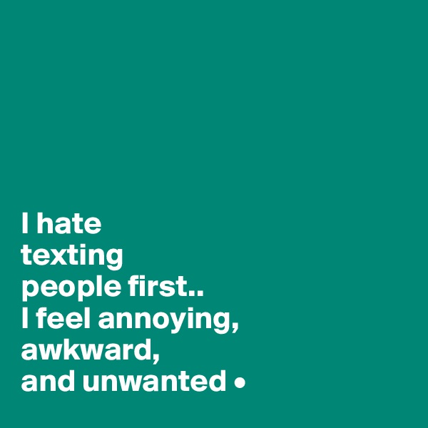 





I hate
texting
people first..
I feel annoying,
awkward,
and unwanted •