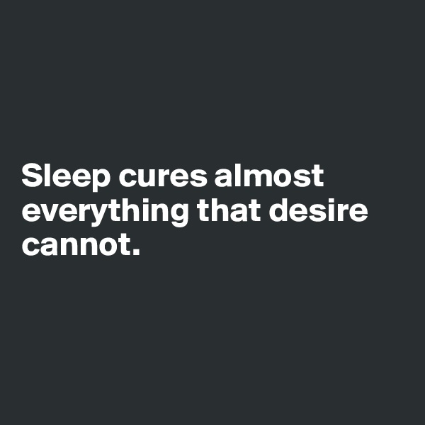 



Sleep cures almost everything that desire cannot. 



