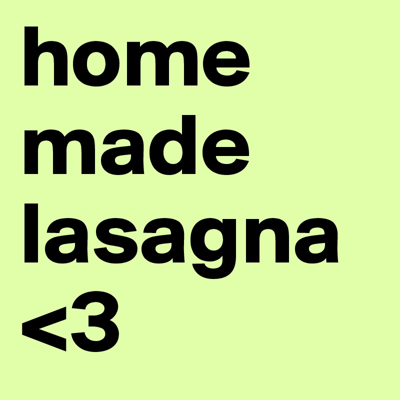 home made lasagna
<3