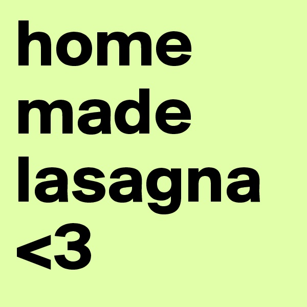 home made lasagna
<3