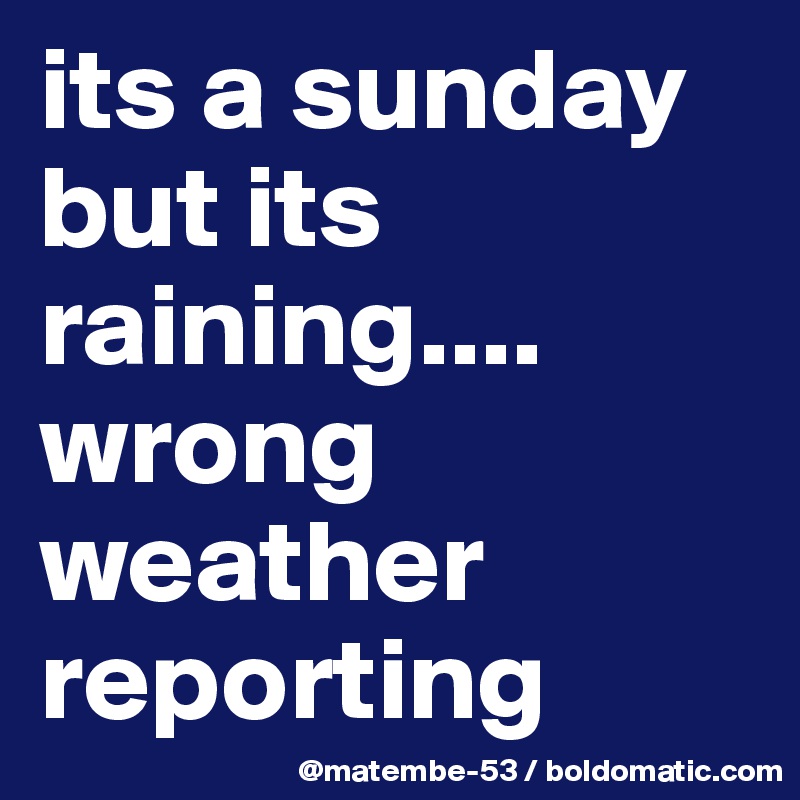 its a sunday but its raining.... wrong weather reporting