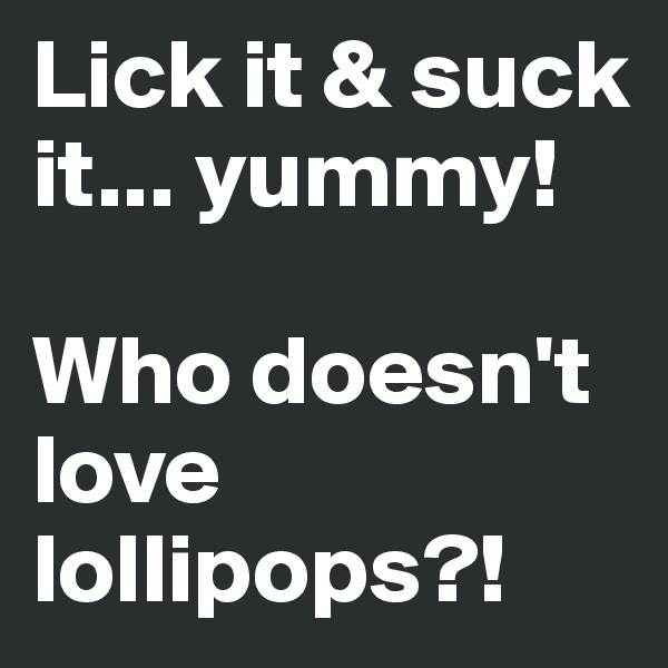 Lick it & suck it... yummy!

Who doesn't love lollipops?!