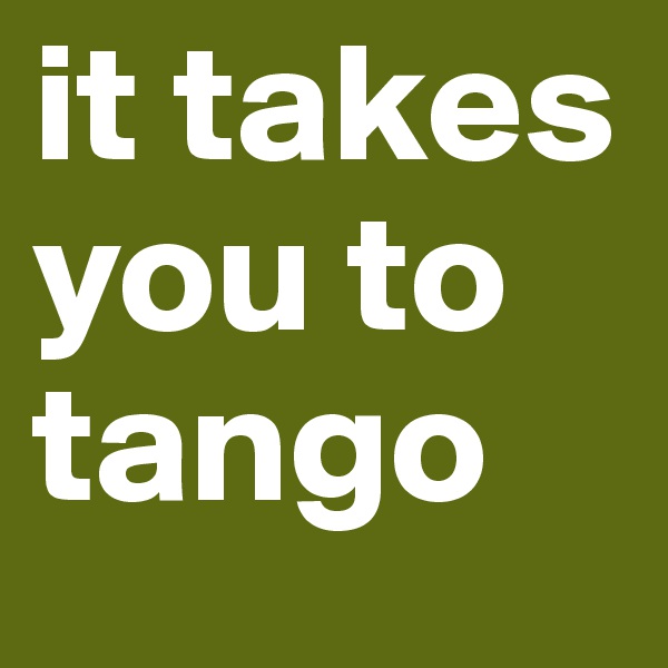 it takes you to tango