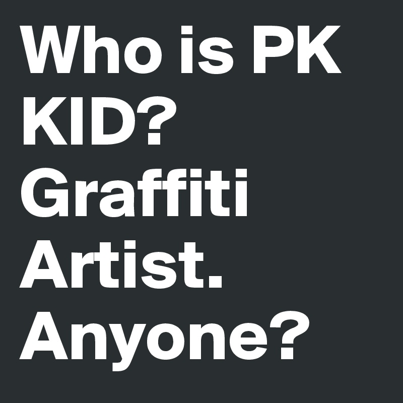 Who is PK KID? Graffiti Artist.
Anyone? 