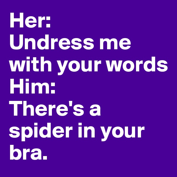 Her: 
Undress me with your words
Him:
There's a spider in your bra.