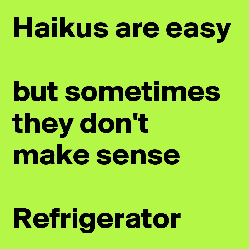 Haikus are easy 

but sometimes they don't make sense
 
Refrigerator 