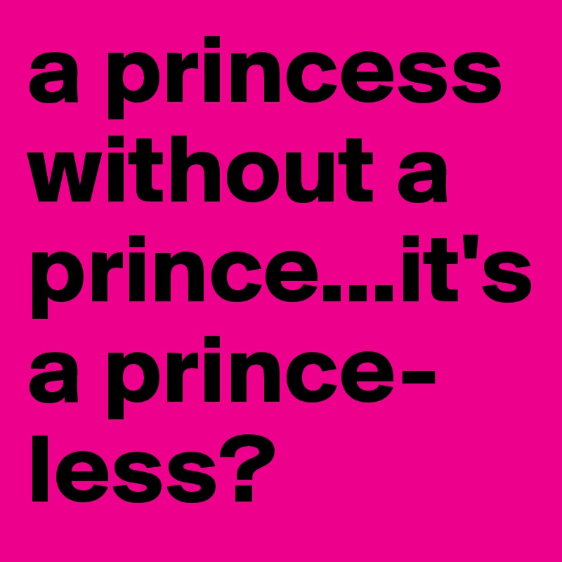 a princess without a prince...it's a prince-less?