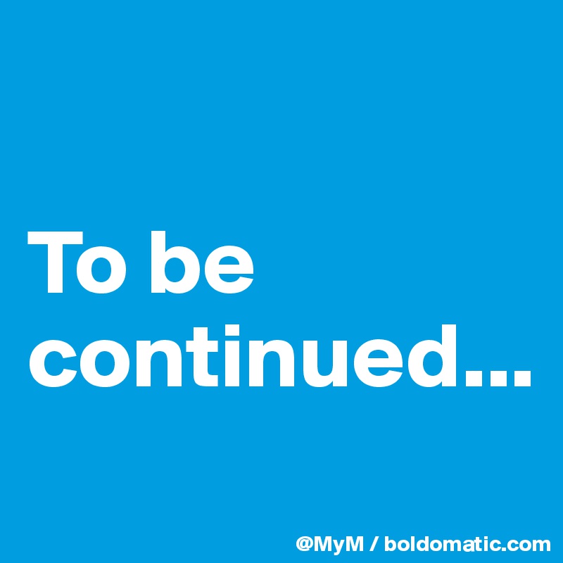 

To be continued...
