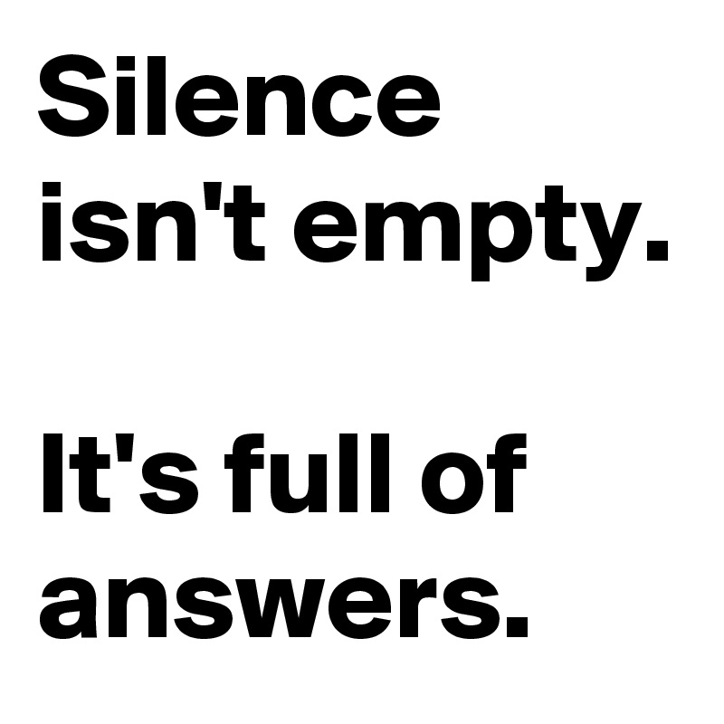 Silence isn't empty.

It's full of answers.