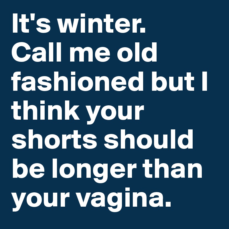 It's winter. 
Call me old fashioned but I think your shorts should be longer than your vagina.