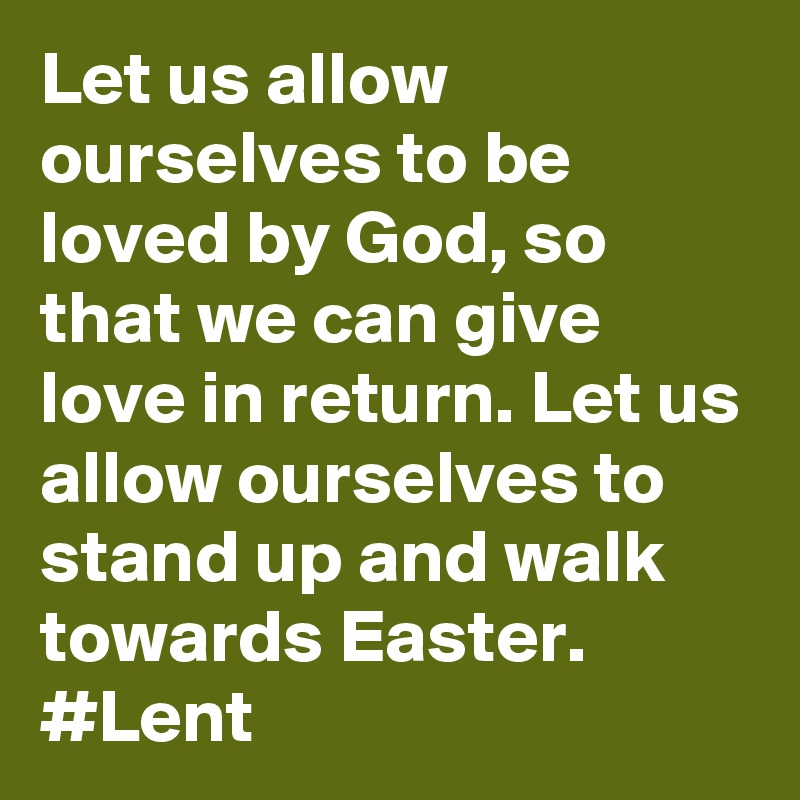 Let us allow ourselves to be loved by God, so that we can give love in return. Let us allow ourselves to stand up and walk towards Easter. #Lent