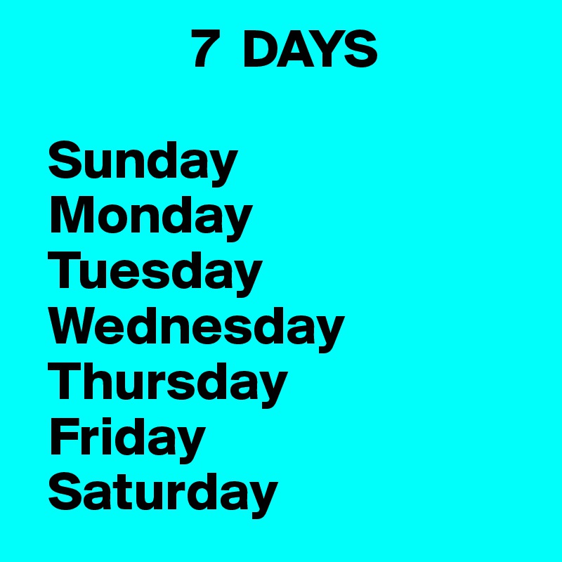                7  DAYS

  Sunday
  Monday
  Tuesday
  Wednesday
  Thursday
  Friday
  Saturday