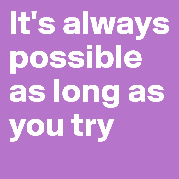 It's always possible as long as you try