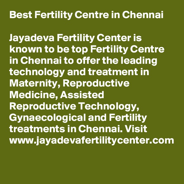 Best Fertility Centre in Chennai 

Jayadeva Fertility Center is known to be top Fertility Centre in Chennai to offer the leading technology and treatment in Maternity, Reproductive Medicine, Assisted Reproductive Technology, Gynaecological and Fertility treatments in Chennai. Visit www.jayadevafertilitycenter.com