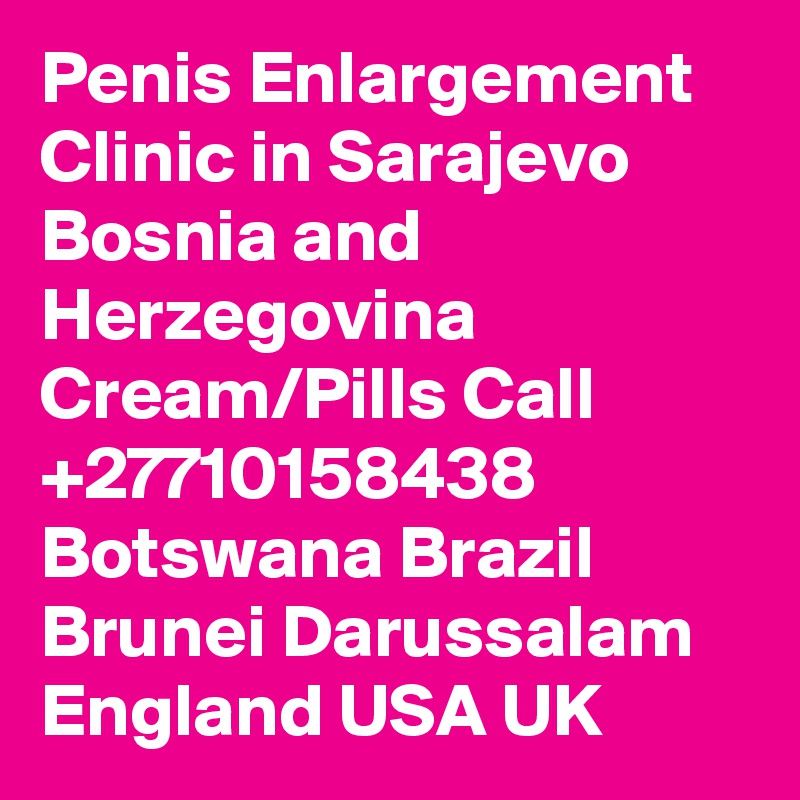 Penis Enlargement Clinic in Sarajevo Bosnia and Herzegovina Cream/Pills Call +27710158438 Botswana Brazil Brunei Darussalam England USA UK