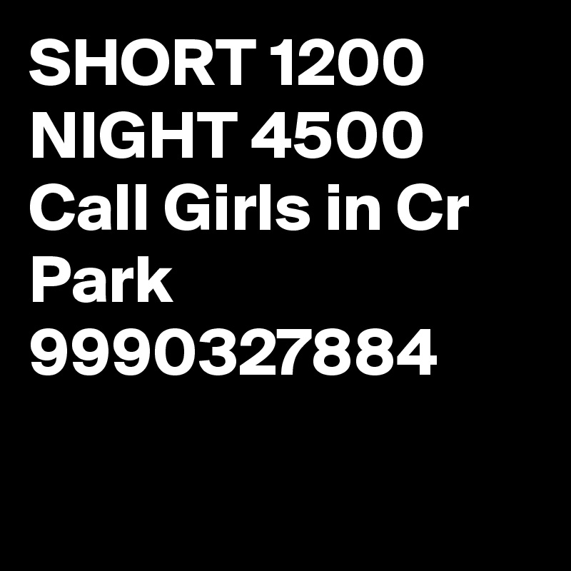 SHORT 1200 NIGHT 4500 Call Girls in Cr Park 9990327884

