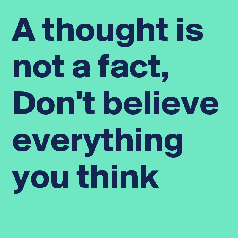 A thought is not a fact, Don't believe everything you think
