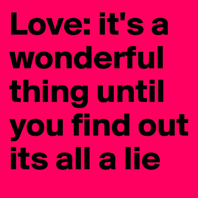 Love: it's a wonderful thing until you find out its all a lie 