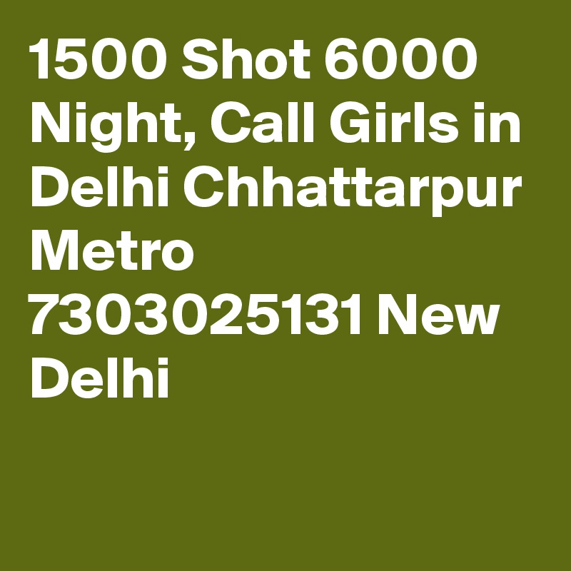 1500 Shot 6000 Night, Call Girls in Delhi Chhattarpur Metro   7303025131 New Delhi
