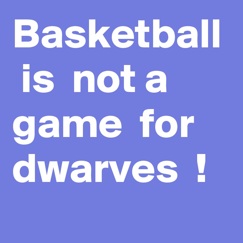 Basketball  is  not a game  for  dwarves  !