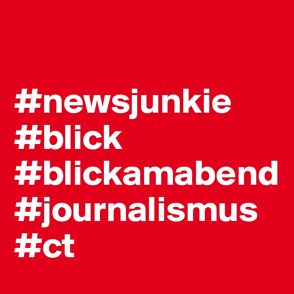 

#newsjunkie
#blick
#blickamabend
#journalismus
#ct