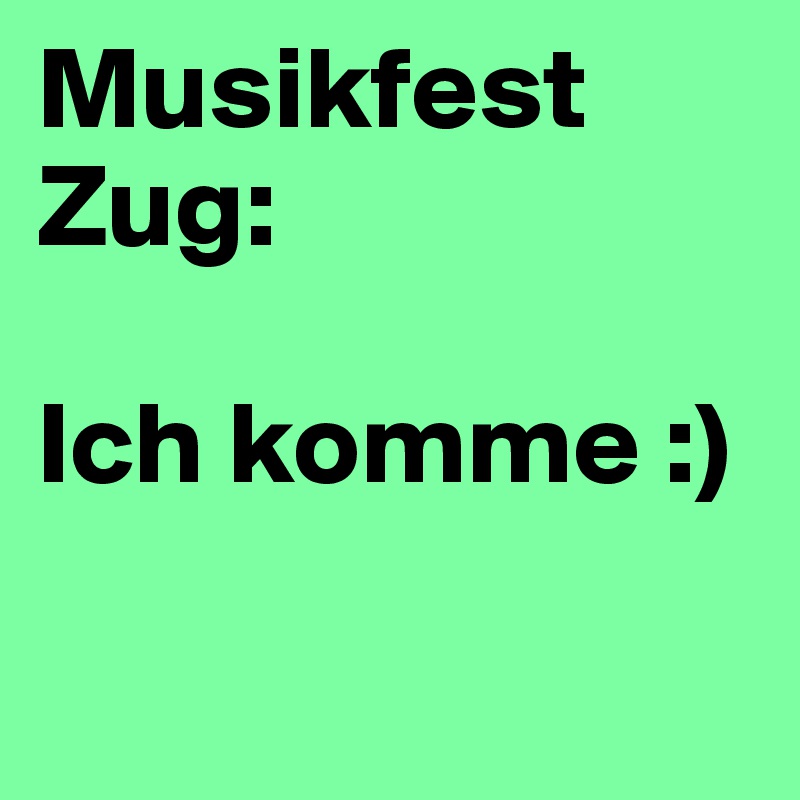 Musikfest Zug:

Ich komme :)

