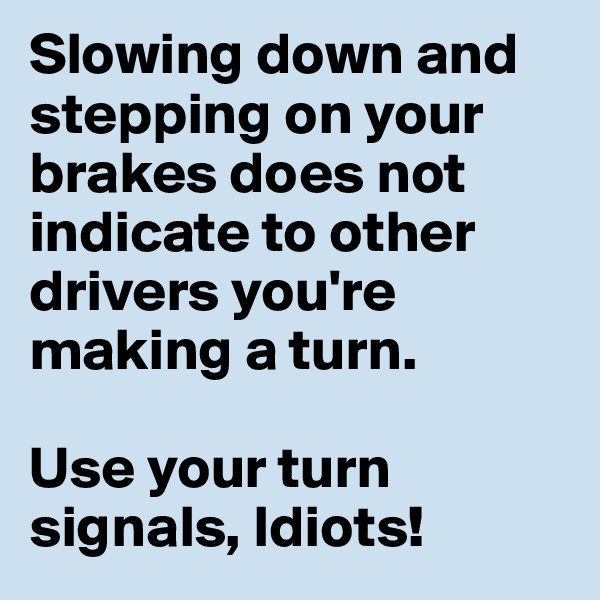 Slowing down and stepping on your brakes does not indicate to other drivers you're making a turn.

Use your turn signals, Idiots!