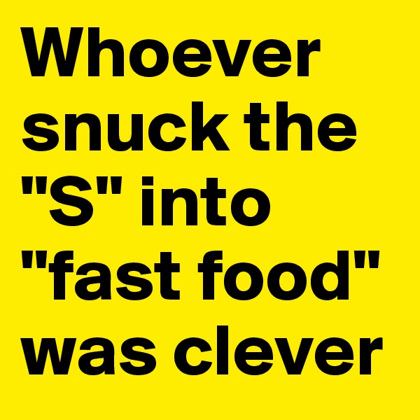 Whoever snuck the "S" into "fast food" was clever