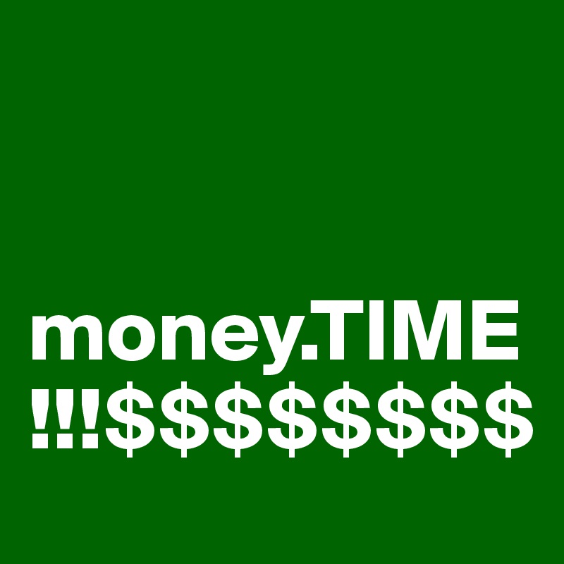 


money.TIME!!!$$$$$$$$