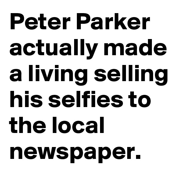 Peter Parker actually made a living selling his selfies to the local newspaper.