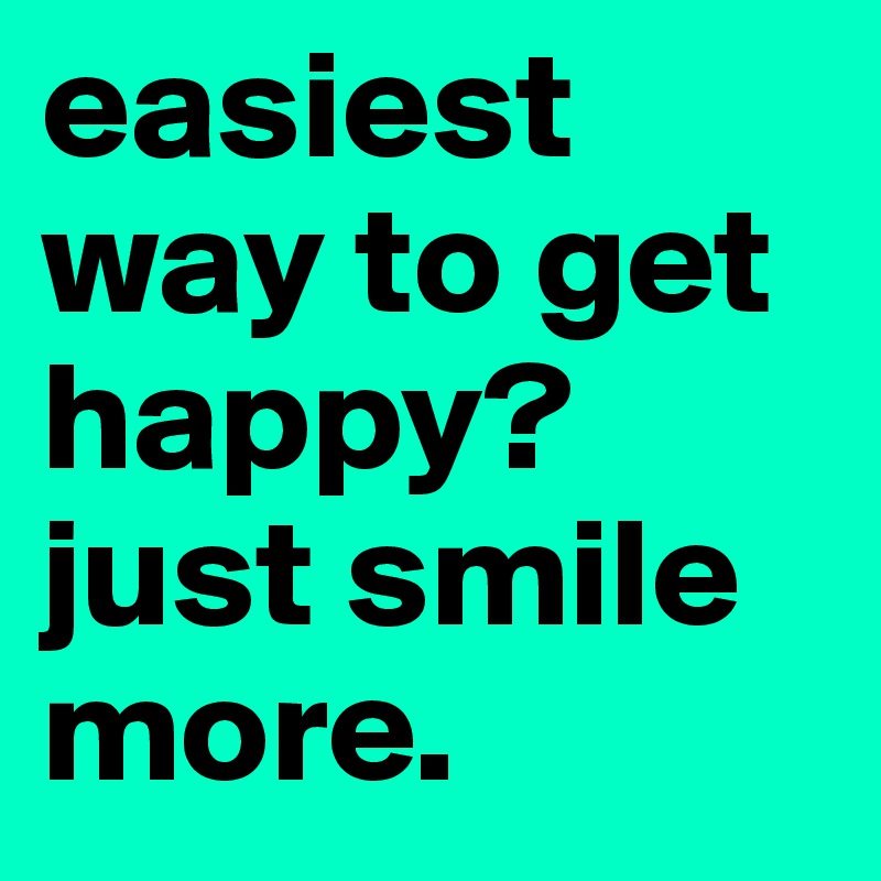 easiest way to get happy? just smile more.