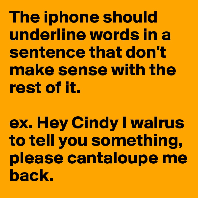 The iphone should underline words in a sentence that don't make sense with the rest of it.

ex. Hey Cindy I walrus to tell you something, please cantaloupe me back.