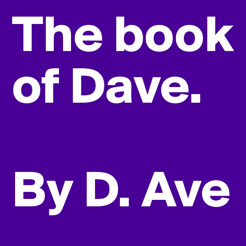 The book of Dave.

By D. Ave