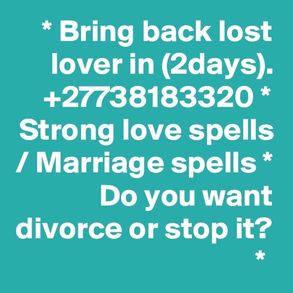 * Bring back lost lover in (2days). +27738183320 * Strong love spells / Marriage spells * Do you want divorce or stop it? * 