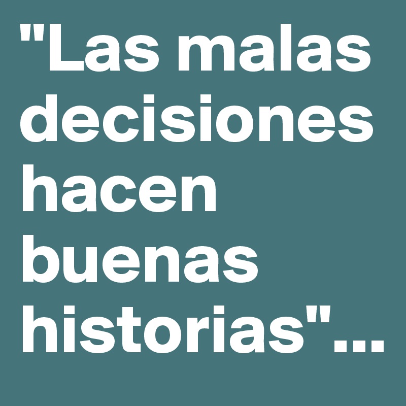 "Las malas decisiones hacen buenas historias"...