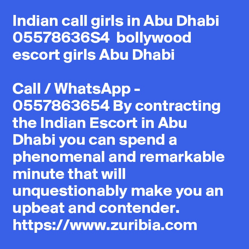 Indian call girls in Abu Dhabi  05578636S4  bollywood escort girls Abu Dhabi

Call / WhatsApp - 0557863654 By contracting the Indian Escort in Abu Dhabi you can spend a phenomenal and remarkable minute that will unquestionably make you an upbeat and contender. 
https://www.zuribia.com