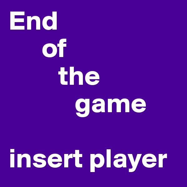 End
      of
         the
            game

insert player 