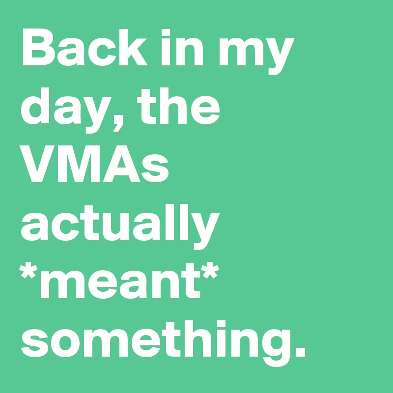 Back in my day, the VMAs actually *meant* something.